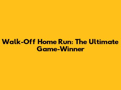 Walk-Off Home Run: The Ultimate Game-Winner