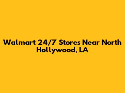 Walmart 24/7 Stores Near North Hollywood, LA