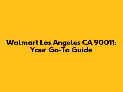 Walmart Los Angeles CA 90011: Your Go-To Guide