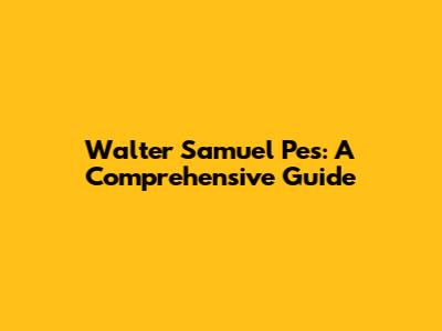 Walter Samuel Pes: A Comprehensive Guide