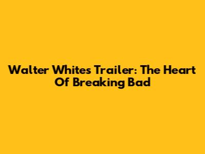 Walter White's Trailer: The Heart Of Breaking Bad
