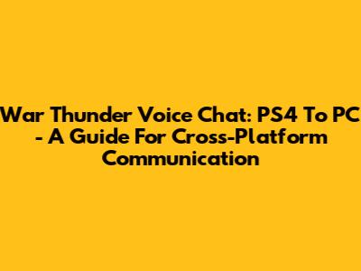 War Thunder Voice Chat: PS4 To PC - A Guide For Cross-Platform Communication