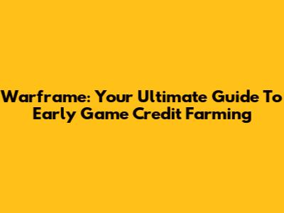 Warframe: Your Ultimate Guide To Early Game Credit Farming