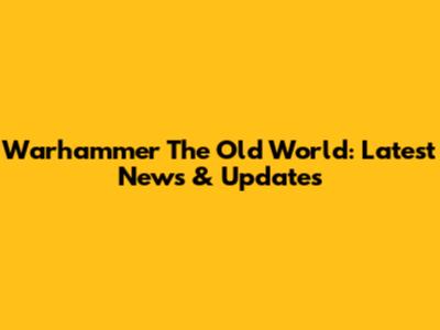 Warhammer The Old World: Latest News & Updates