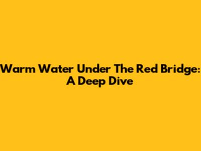 Warm Water Under The Red Bridge: A Deep Dive