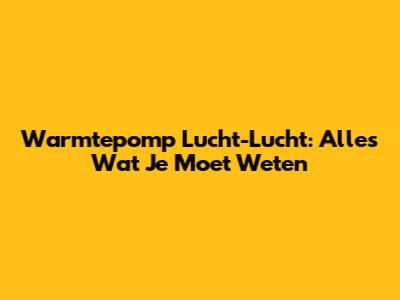 Warmtepomp Lucht-Lucht: Alles Wat Je Moet Weten