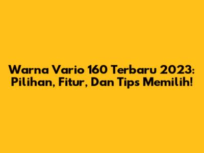 Warna Vario 160 Terbaru 2023: Pilihan, Fitur, Dan Tips Memilih!