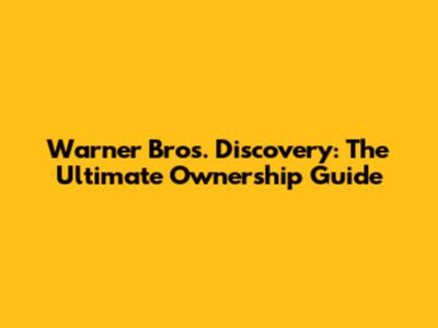 Warner Bros. Discovery: The Ultimate Ownership Guide