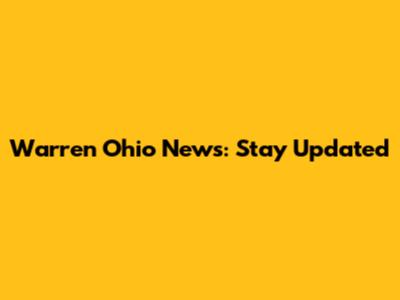 Warren Ohio News: Stay Updated