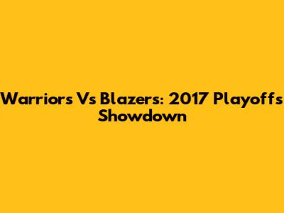 Warriors Vs Blazers: 2017 Playoffs Showdown