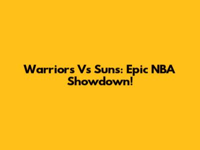 Warriors Vs Suns: Epic NBA Showdown!