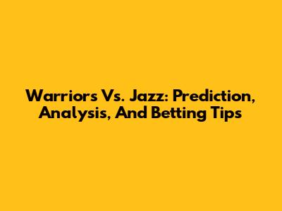Warriors Vs. Jazz: Prediction, Analysis, And Betting Tips
