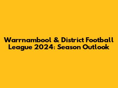 Warrnambool & District Football League 2024: Season Outlook