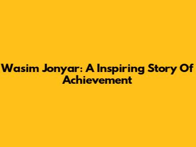 Wasim Jonyar: A Inspiring Story Of Achievement