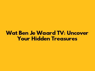 Wat Ben Je Waard TV: Uncover Your Hidden Treasures