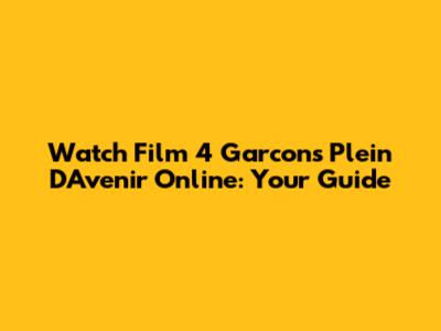 Watch 'Film 4 Garcons Plein D'Avenir' Online: Your Guide