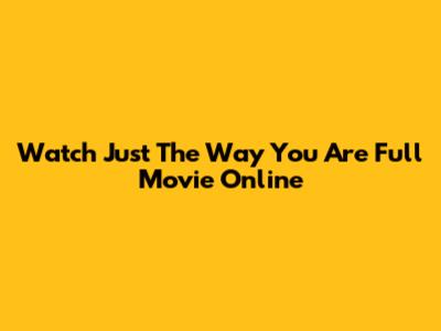 Watch 'Just The Way You Are' Full Movie Online