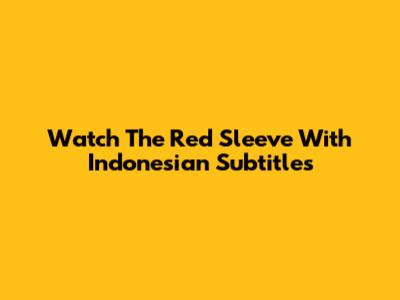 Watch 'The Red Sleeve' With Indonesian Subtitles