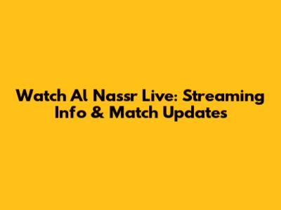 Watch Al Nassr Live: Streaming Info & Match Updates
