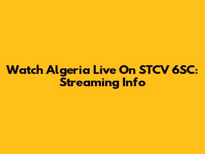 Watch Algeria Live On STCV 6SC: Streaming Info