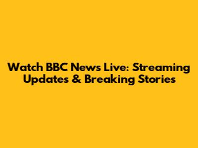 Watch BBC News Live: Streaming Updates & Breaking Stories
