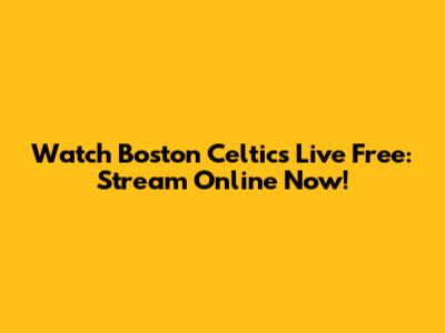 Watch Boston Celtics Live Free: Stream Online Now!