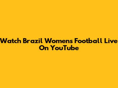 Watch Brazil Women's Football Live On YouTube