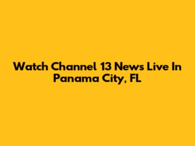 Watch Channel 13 News Live In Panama City, FL