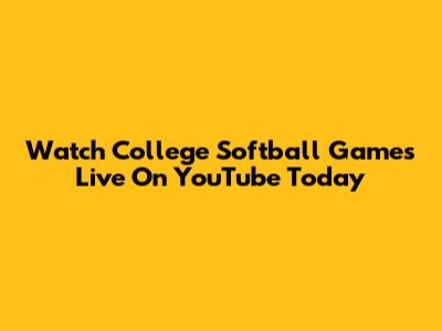 Watch College Softball Games Live On YouTube Today