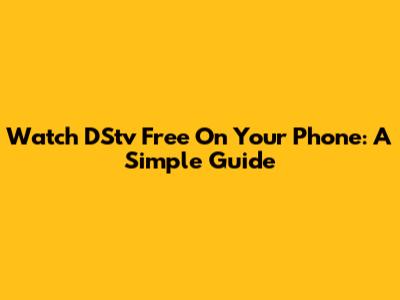 Watch DStv Free On Your Phone: A Simple Guide