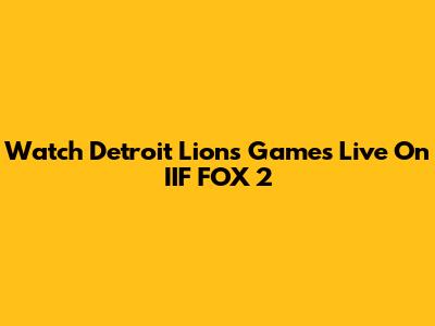 Watch Detroit Lions Games Live On IIF FOX 2