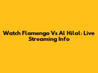 Watch Flamengo Vs Al Hilal: Live Streaming Info