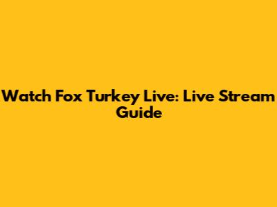 Watch Fox Turkey Live: Live Stream Guide