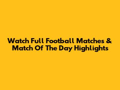 Watch Full Football Matches & Match Of The Day Highlights
