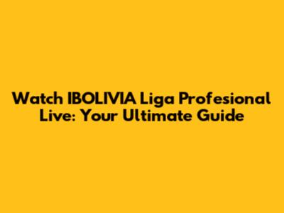 Watch IBOLIVIA Liga Profesional Live: Your Ultimate Guide