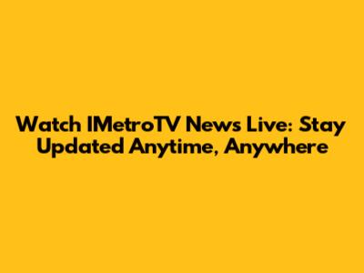 Watch IMetroTV News Live: Stay Updated Anytime, Anywhere