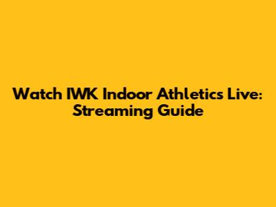 Watch IWK Indoor Athletics Live: Streaming Guide