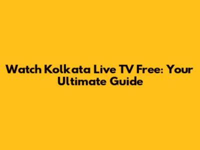 Watch Kolkata Live TV Free: Your Ultimate Guide