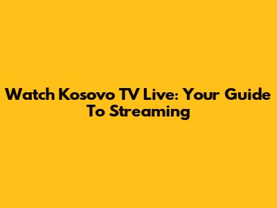 Watch Kosovo TV Live: Your Guide To Streaming