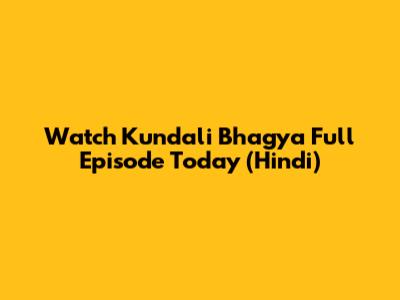 Watch Kundali Bhagya Full Episode Today (Hindi)