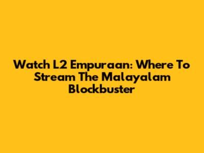 Watch L2 Empuraan: Where To Stream The Malayalam Blockbuster