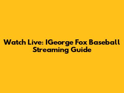 Watch Live: IGeorge Fox Baseball Streaming Guide