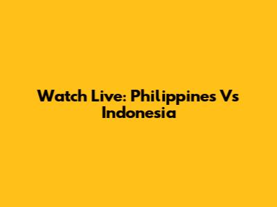 Watch Live: Philippines Vs Indonesia