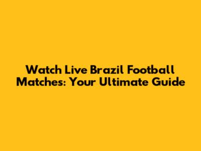 Watch Live Brazil Football Matches: Your Ultimate Guide