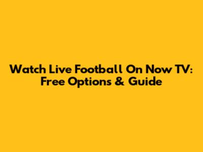 Watch Live Football On Now TV: Free Options & Guide