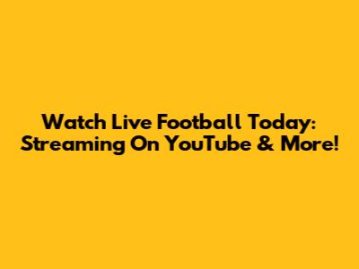 Watch Live Football Today: Streaming On YouTube & More!