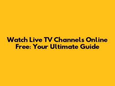 Watch Live TV Channels Online Free: Your Ultimate Guide