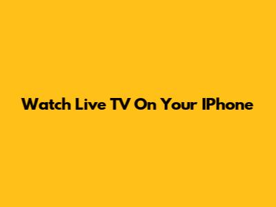 Watch Live TV On Your IPhone