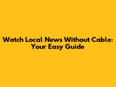 Watch Local News Without Cable: Your Easy Guide