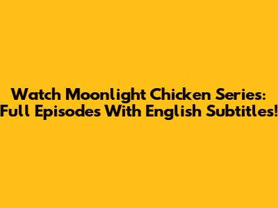 Watch Moonlight Chicken Series: Full Episodes With English Subtitles!